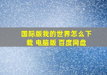 国际版我的世界怎么下载 电脑版 百度网盘